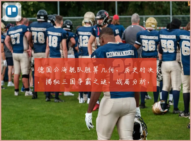 德国公海舰队胜算几何，历史对决，揭秘三国争霸之谜，战局分析，一触即发