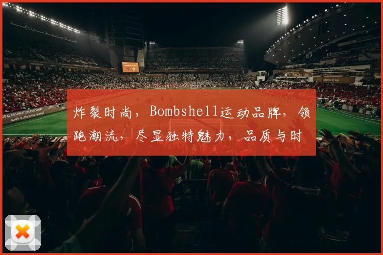 炸裂时尚,Bombshell运动品牌,领跑潮流,尽显独特魅力,品质与时尚并存,你值得拥有
