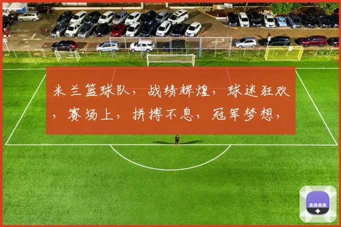 米兰篮球队,战绩辉煌,球迷狂欢,赛场上,拼搏不息,冠军梦想,砥砺前行。