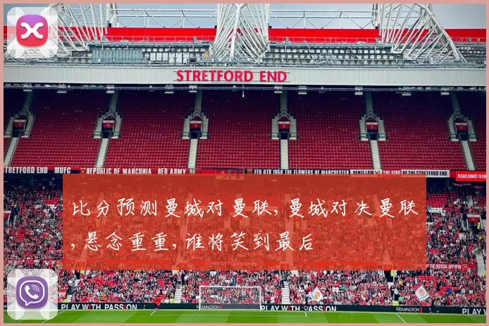 比分预测曼城对曼联,曼城对决曼联,悬念重重,谁将笑到最后